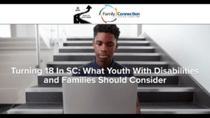 Turning 18 in SC What Youth with Disabilities and Families Should Consider